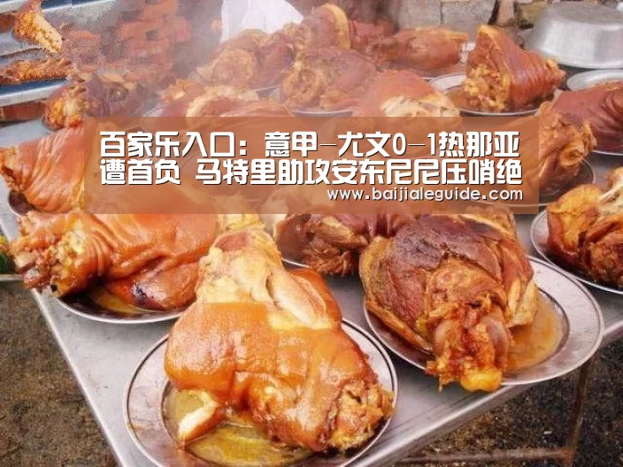 百家乐入口：意甲-尤文0-1热那亚遭首负 马特里助攻安东尼尼压哨绝杀