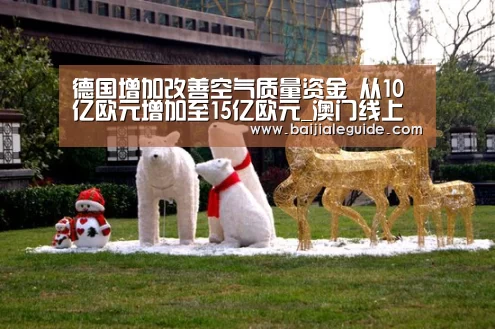 德国增加改善空气质量资金 从10亿欧元增加至15亿欧元_澳门线上百家乐直播