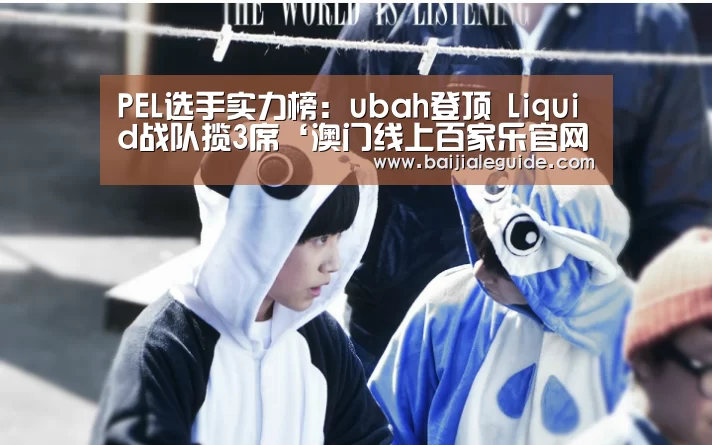 PEL选手实力榜：ubah登顶 Liquid战队揽3席‘澳门线上百家乐官网’